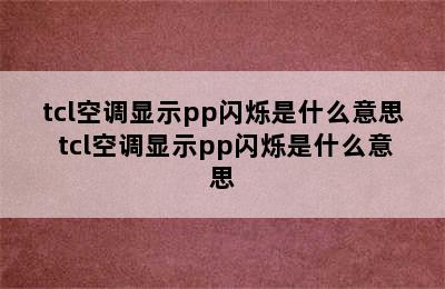 tcl空调显示pp闪烁是什么意思 tcl空调显示pp闪烁是什么意思